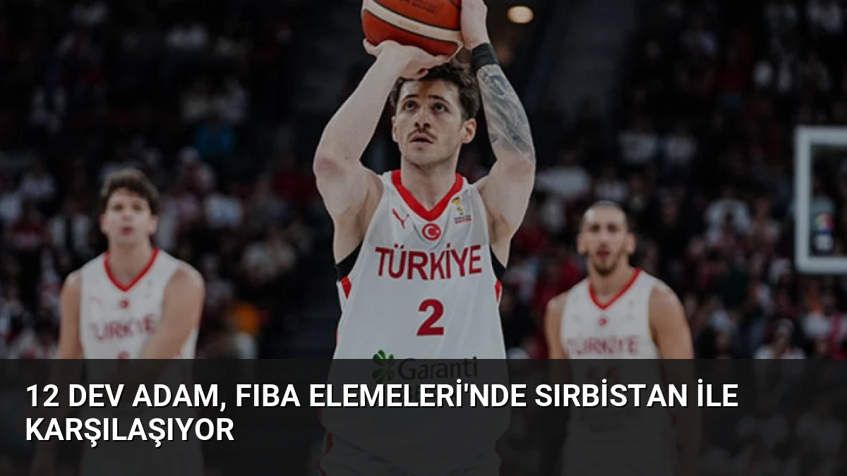 12 Dev Adam, FIBA Elemeleri’nde Sırbistan ile Karşılaşıyor