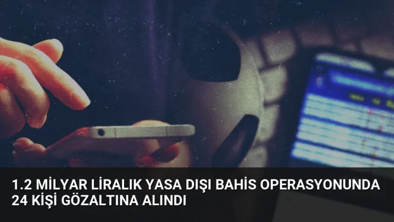 1.2 Milyar Liralık Yasa Dışı Bahis Operasyonunda 24 Kişi Gözaltına Alındı