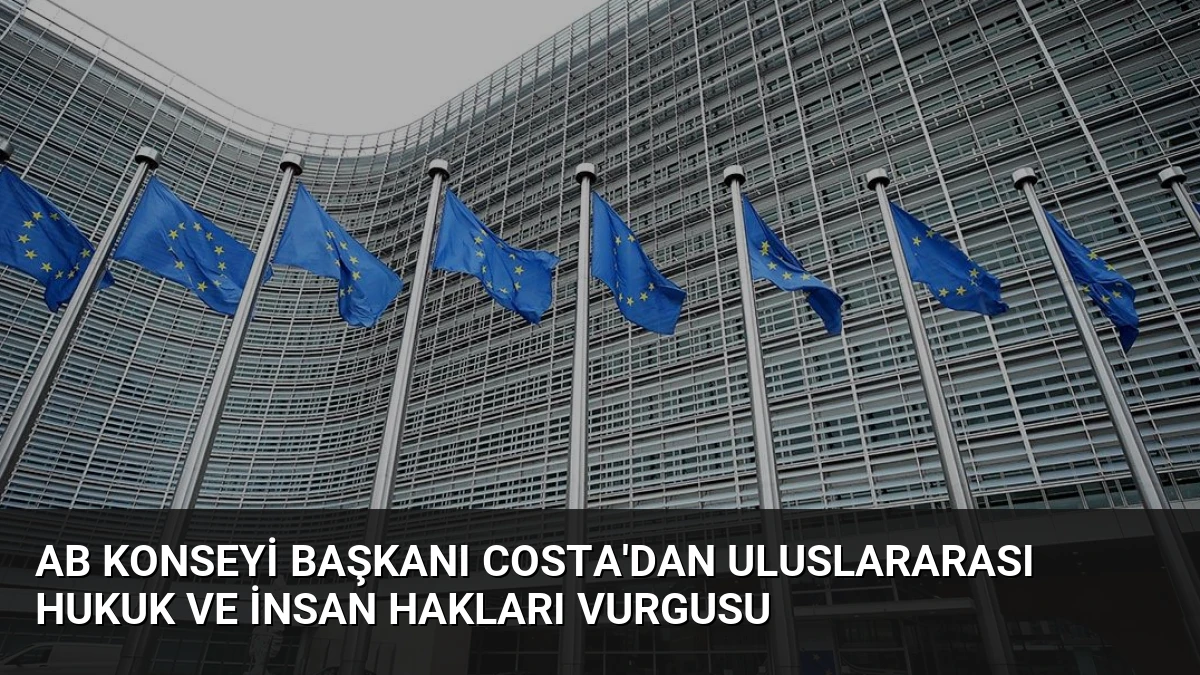 AB Konseyi Başkanı Costa’dan Uluslararası Hukuk ve İnsan Hakları Vurgusu
