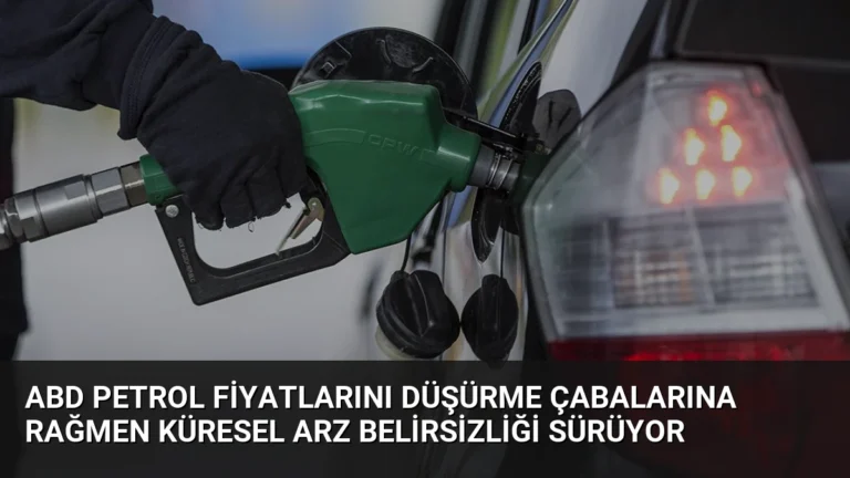 ABD Petrol Fiyatlarını Düşürme Çabalarına Rağmen Küresel Arz Belirsizliği Sürüyor