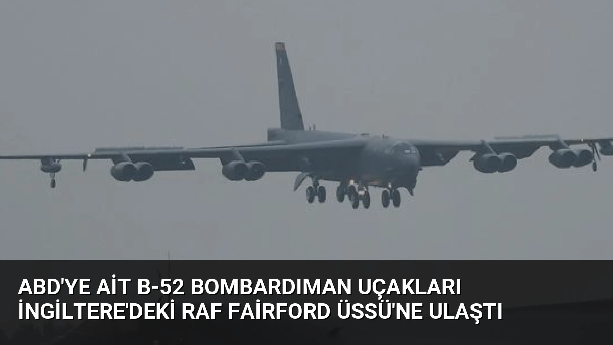 ABD’ye Ait B-52 Bombardıman Uçakları İngiltere’deki RAF Fairford Üssü’ne Ulaştı