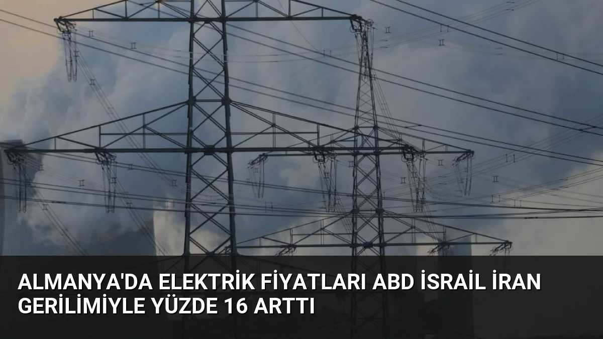 Almanya’da Elektrik Fiyatları ABD İsrail İran Gerilimiyle Yüzde 16 Arttı