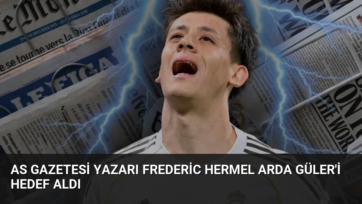 AS Gazetesi Yazarı Frederic Hermel Arda Güler’i Hedef Aldı