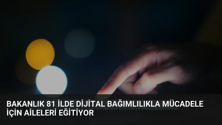 Bakanlık 81 İlde Dijital Bağımlılıkla Mücadele İçin Aileleri Eğitiyor