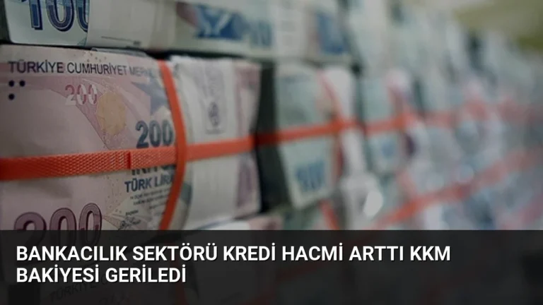 Bankacılık Sektörü Kredi Hacmi Arttı KKM Bakiyesi Geriledi