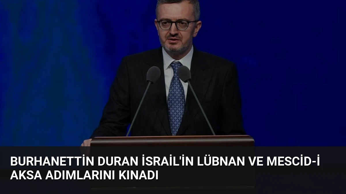 Burhanettin Duran İsrail’in Lübnan ve Mescid-i Aksa Adımlarını Kınadı