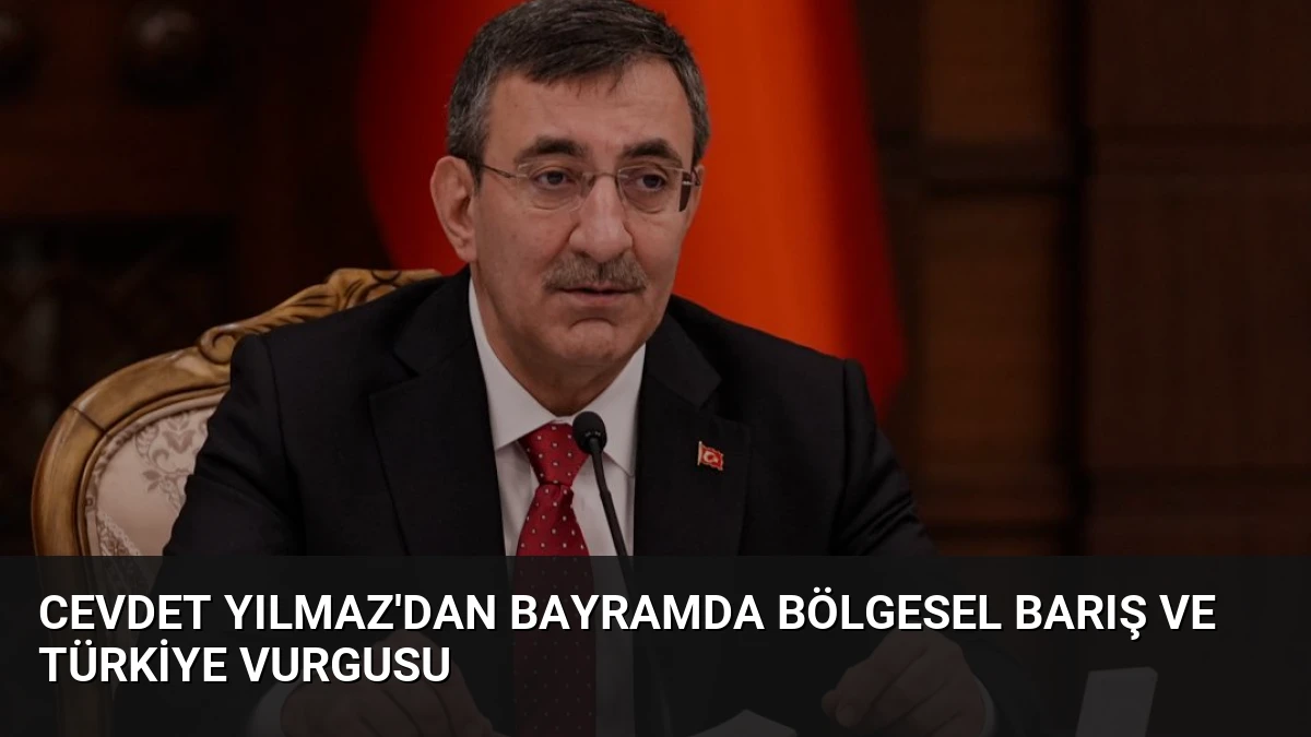 Cevdet Yılmaz’dan Bayramda Bölgesel Barış ve Türkiye Vurgusu