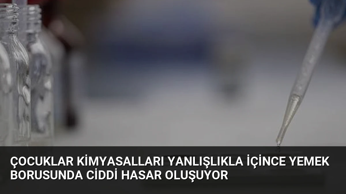 Çocuklar Kimyasalları Yanlışlıkla İçince Yemek Borusunda Ciddi Hasar Oluşuyor