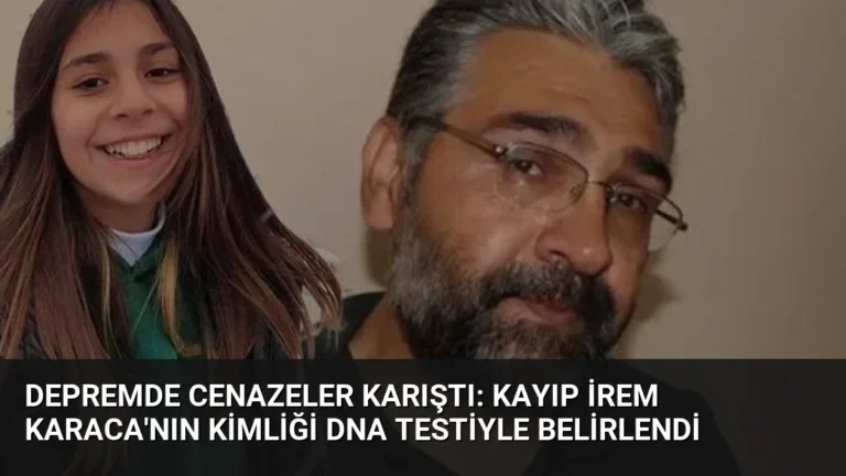 Depremde Cenazeler Karıştı: Kayıp İrem Karaca’nın Kimliği DNA Testiyle Belirlendi