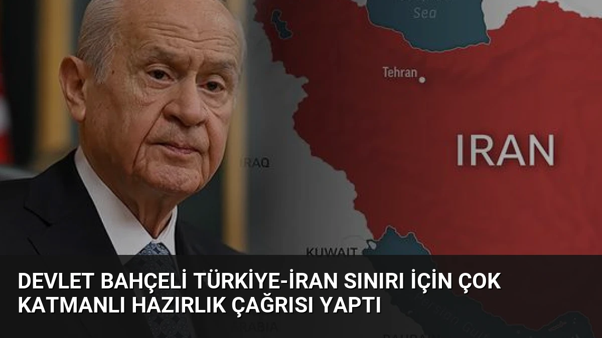 Devlet Bahçeli Türkiye-İran Sınırı İçin Çok Katmanlı Hazırlık Çağrısı Yaptı
