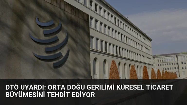 DTÖ Uyardı: Orta Doğu Gerilimi Küresel Ticaret Büyümesini Tehdit Ediyor