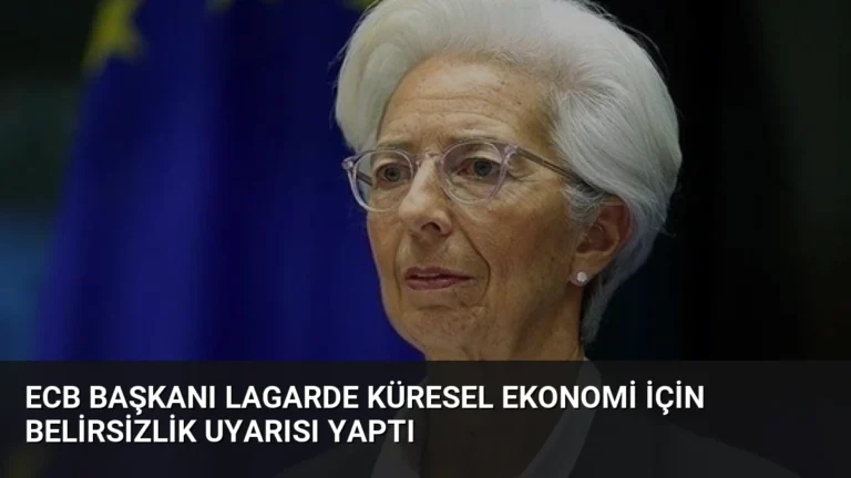 ECB Başkanı Lagarde Küresel Ekonomi İçin Belirsizlik Uyarısı Yaptı