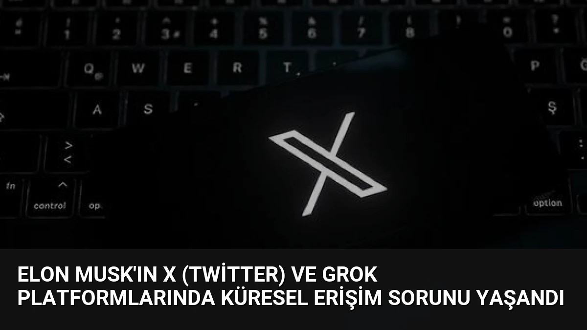 Elon Musk’ın X (Twitter) ve Grok Platformlarında Küresel Erişim Sorunu Yaşandı