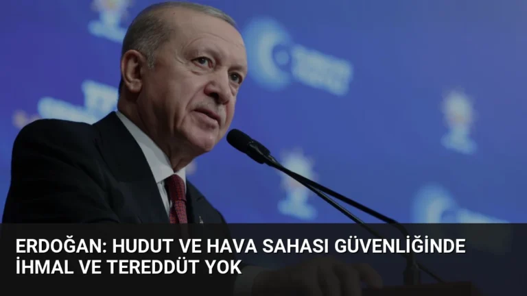 Erdoğan: Hudut ve Hava Sahası Güvenliğinde İhmal ve Tereddüt Yok