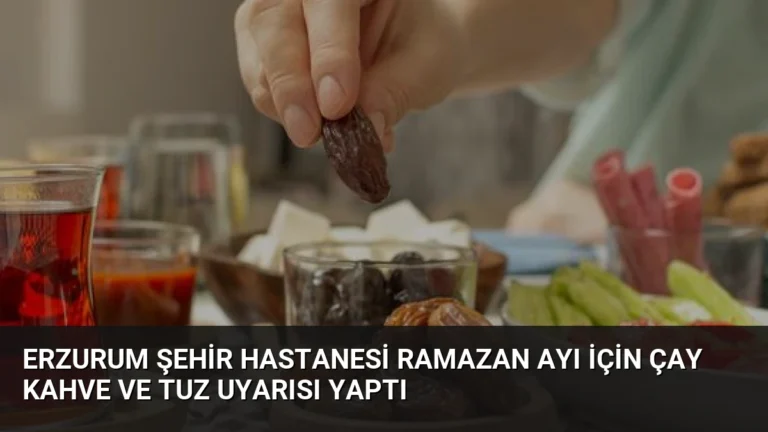 Erzurum Şehir Hastanesi Ramazan Ayı İçin Çay Kahve ve Tuz Uyarısı Yaptı