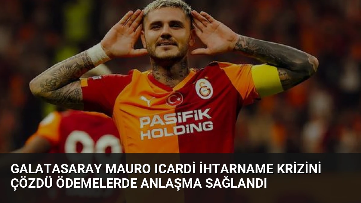 Galatasaray Mauro Icardi İhtarname Krizini Çözdü Ödemelerde Anlaşma Sağlandı