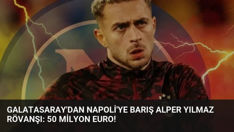 Galatasaray’dan Napoli’ye Barış Alper Yılmaz Rövanşı: 50 Milyon Euro!