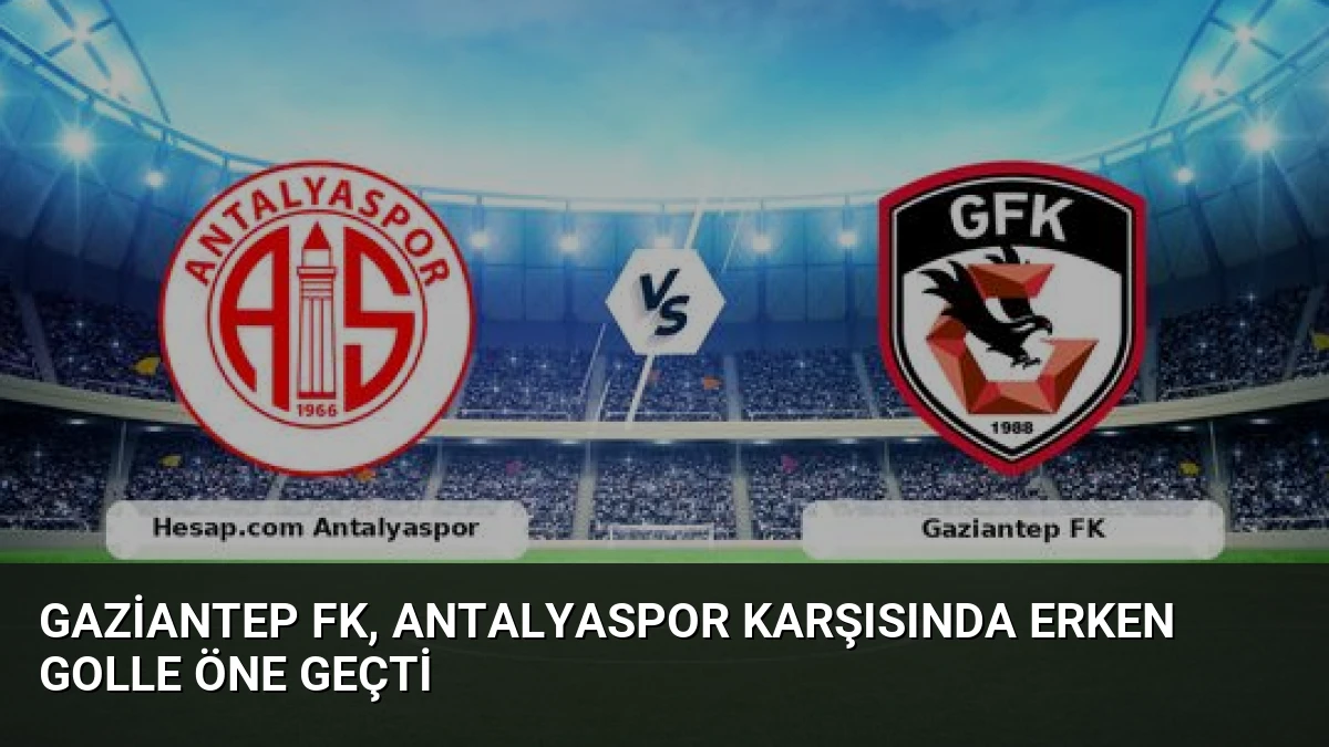 Gaziantep FK, Antalyaspor Karşısında Erken Golle Öne Geçti