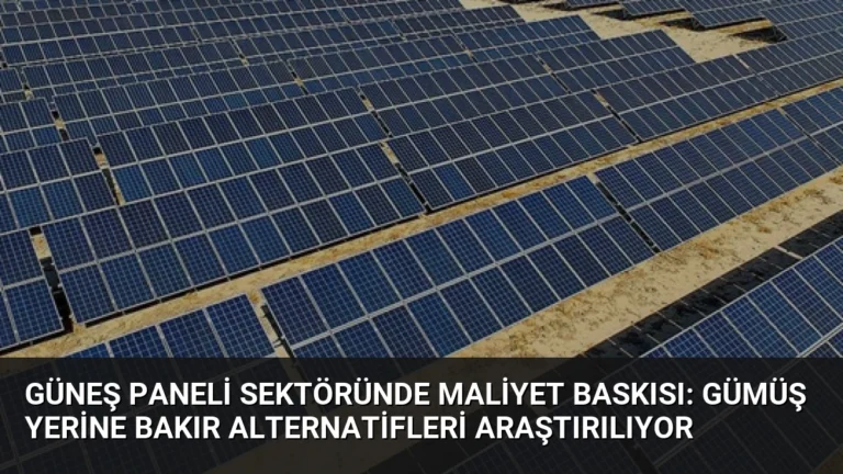 Güneş Paneli Sektöründe Maliyet Baskısı: Gümüş Yerine Bakır Alternatifleri Araştırılıyor