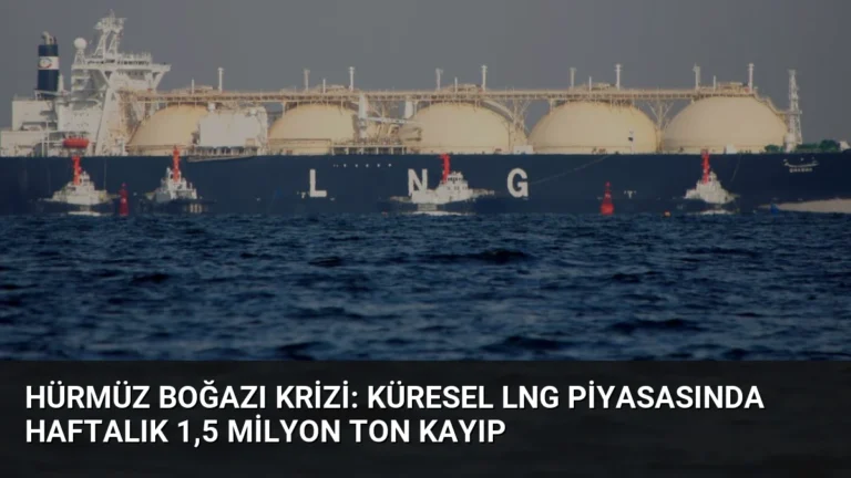 Hürmüz Boğazı Krizi: Küresel LNG Piyasasında Haftalık 1,5 Milyon Ton Kayıp