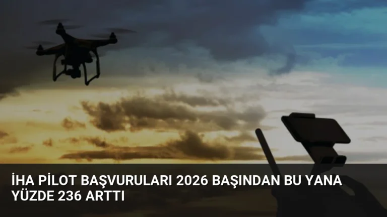 İHA Pilot Başvuruları 2026 Başından Bu Yana Yüzde 236 Arttı