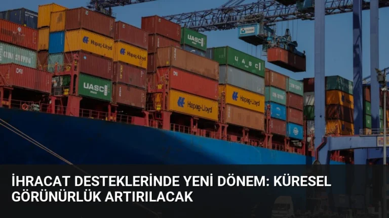 İhracat Desteklerinde Yeni Dönem: Küresel Görünürlük Artırılacak