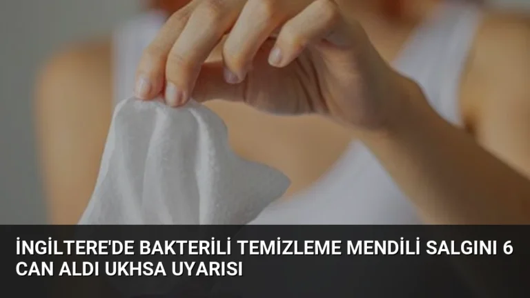 İngiltere’de Bakterili Temizleme Mendili Salgını 6 Can Aldı UKHSA Uyarısı