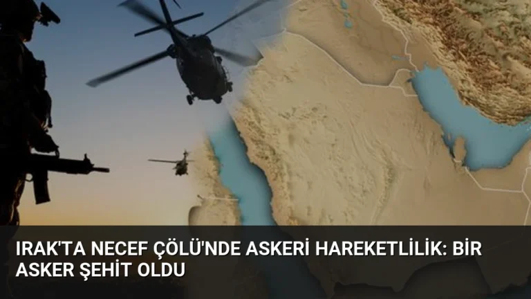 Irak’ta Necef Çölü’nde Askeri Hareketlilik: Bir Asker Şehit Oldu