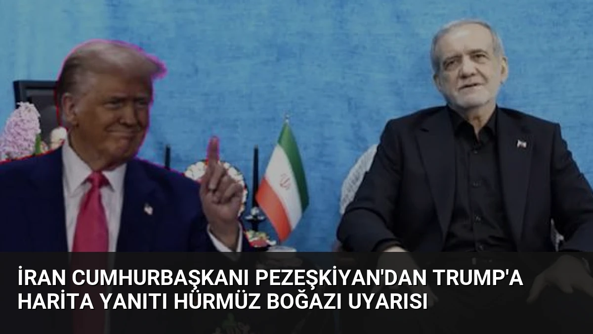 İran Cumhurbaşkanı Pezeşkiyan’dan Trump’a Harita Yanıtı Hürmüz Boğazı Uyarısı