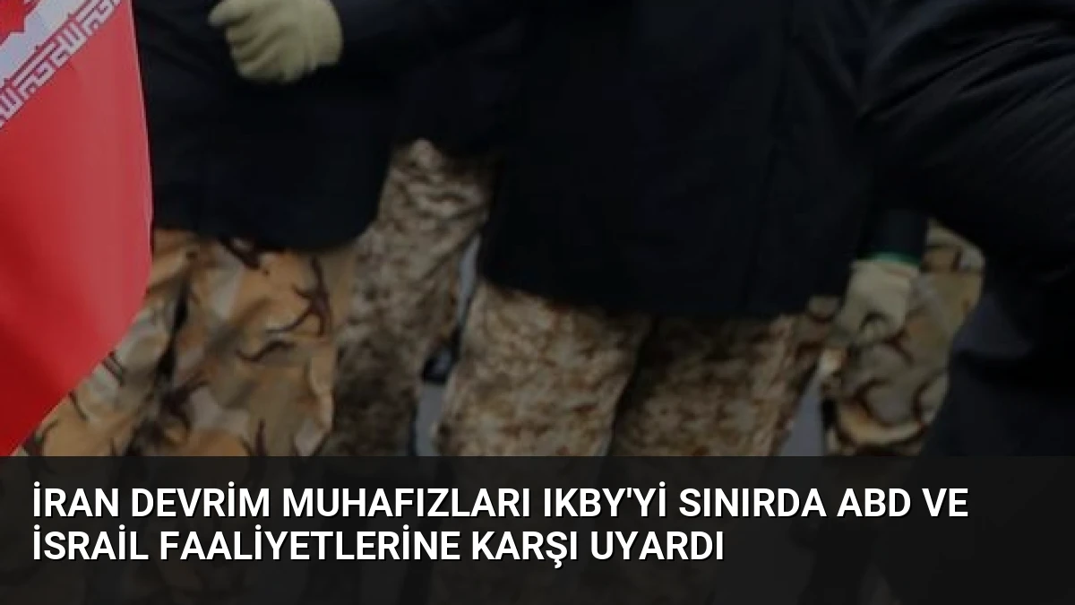 İran Devrim Muhafızları IKBY’yi Sınırda ABD ve İsrail Faaliyetlerine Karşı Uyardı