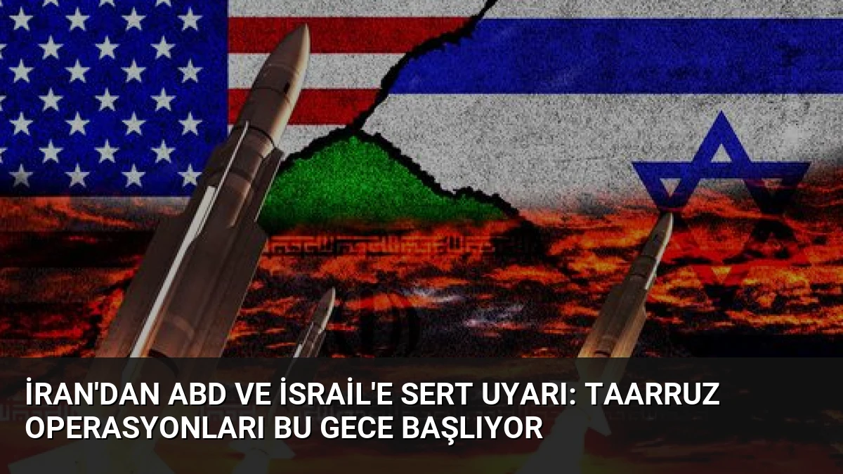 İran’dan ABD ve İsrail’e Sert Uyarı: Taarruz Operasyonları Bu Gece Başlıyor