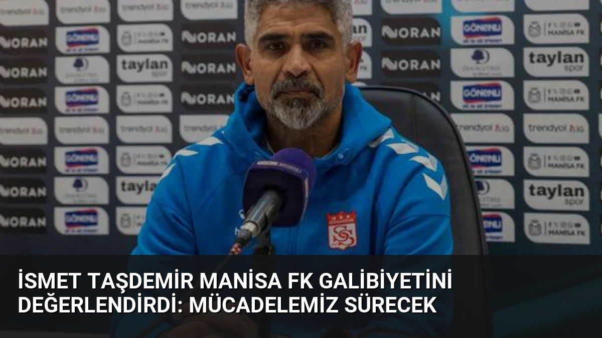 İsmet Taşdemir Manisa FK Galibiyetini Değerlendirdi: Mücadelemiz Sürecek