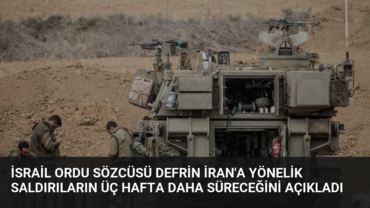 İsrail Ordu Sözcüsü Defrin İran’a Yönelik Saldırıların Üç Hafta Daha Süreceğini Açıkladı