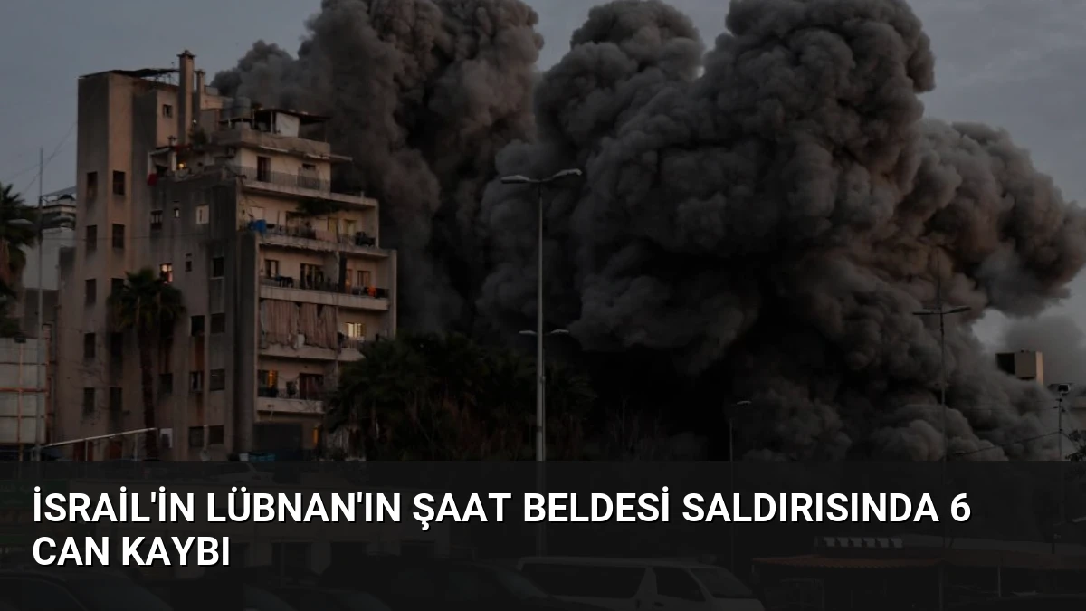 İsrail’in Lübnan’ın Şaat Beldesi Saldırısında 6 Can Kaybı