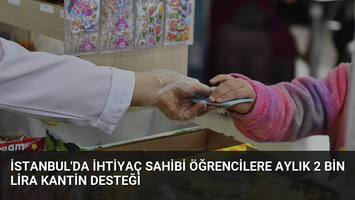 İstanbul’da İhtiyaç Sahibi Öğrencilere Aylık 2 Bin Lira Kantin Desteği