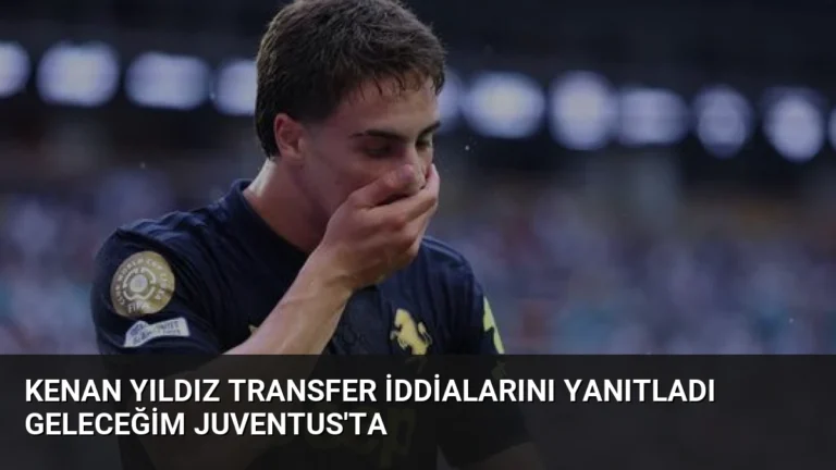 Kenan Yıldız transfer iddialarını yanıtladı Geleceğim Juventus’ta