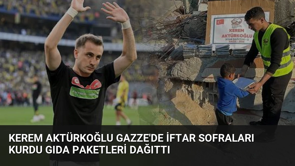 Kerem Aktürkoğlu Gazze’de İftar Sofraları Kurdu Gıda Paketleri Dağıttı