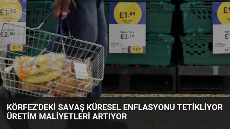 Körfez’deki Savaş Küresel Enflasyonu Tetikliyor Üretim Maliyetleri Artıyor