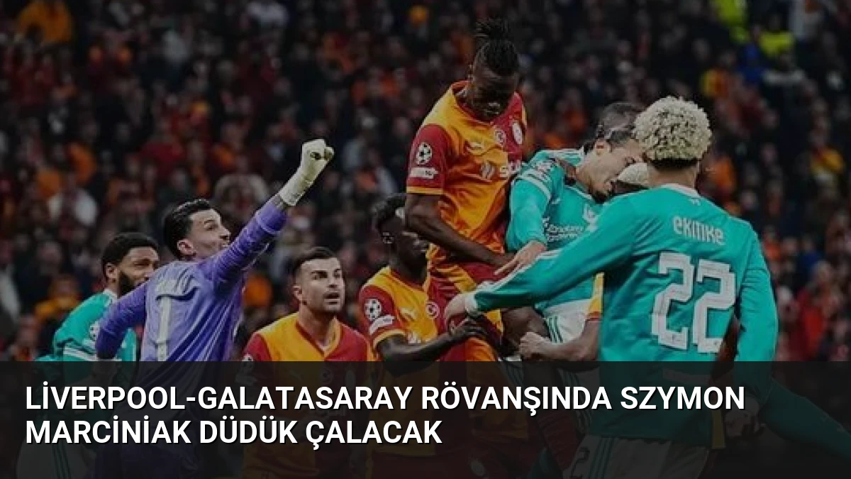 Liverpool-Galatasaray Rövanşında Szymon Marciniak Düdük Çalacak