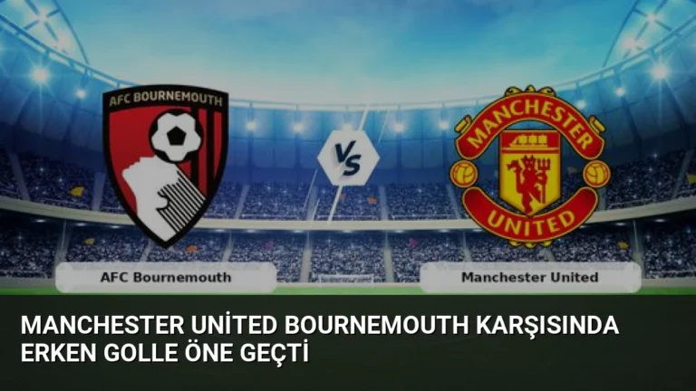 Manchester United Bournemouth Karşısında Erken Golle Öne Geçti