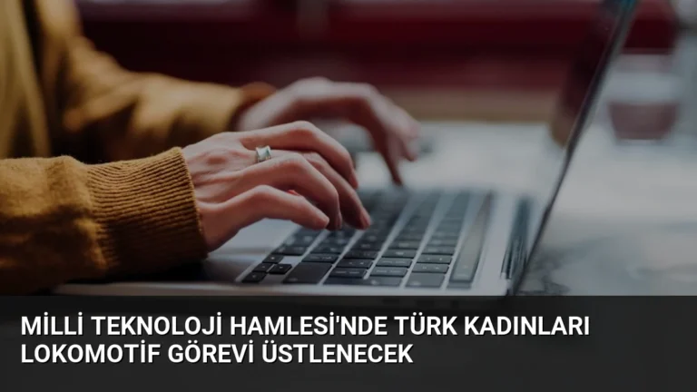 Milli Teknoloji Hamlesi’nde Türk Kadınları Lokomotif Görevi Üstlenecek