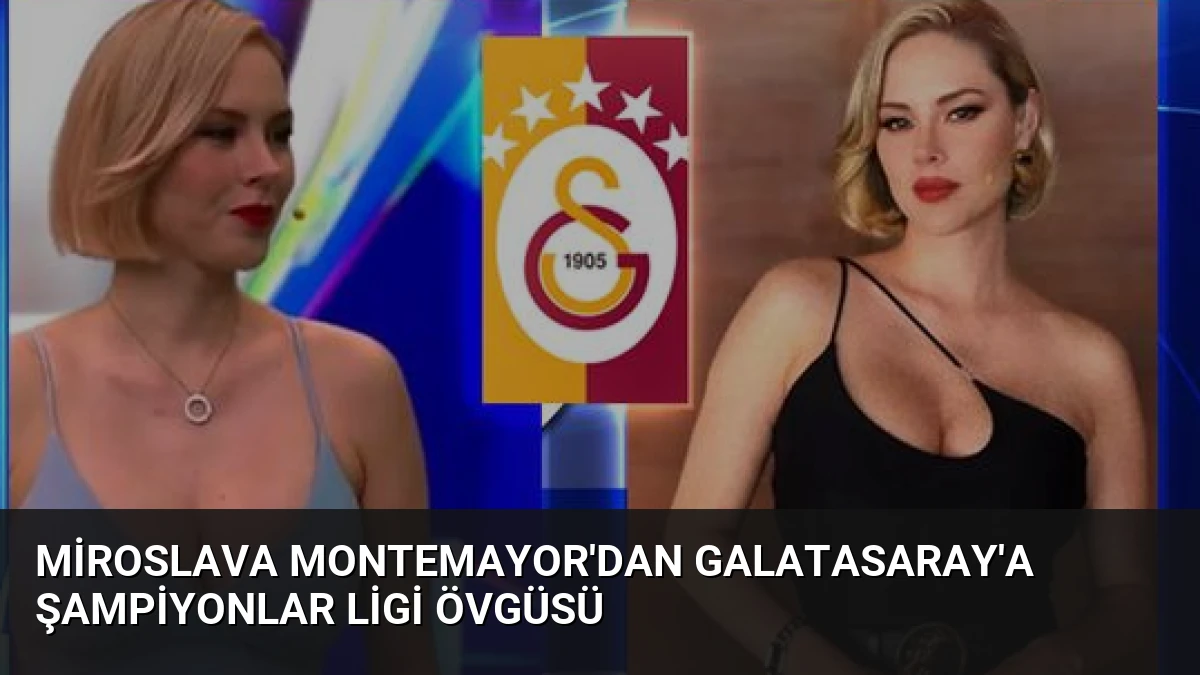 Miroslava Montemayor’dan Galatasaray’a Şampiyonlar Ligi Övgüsü