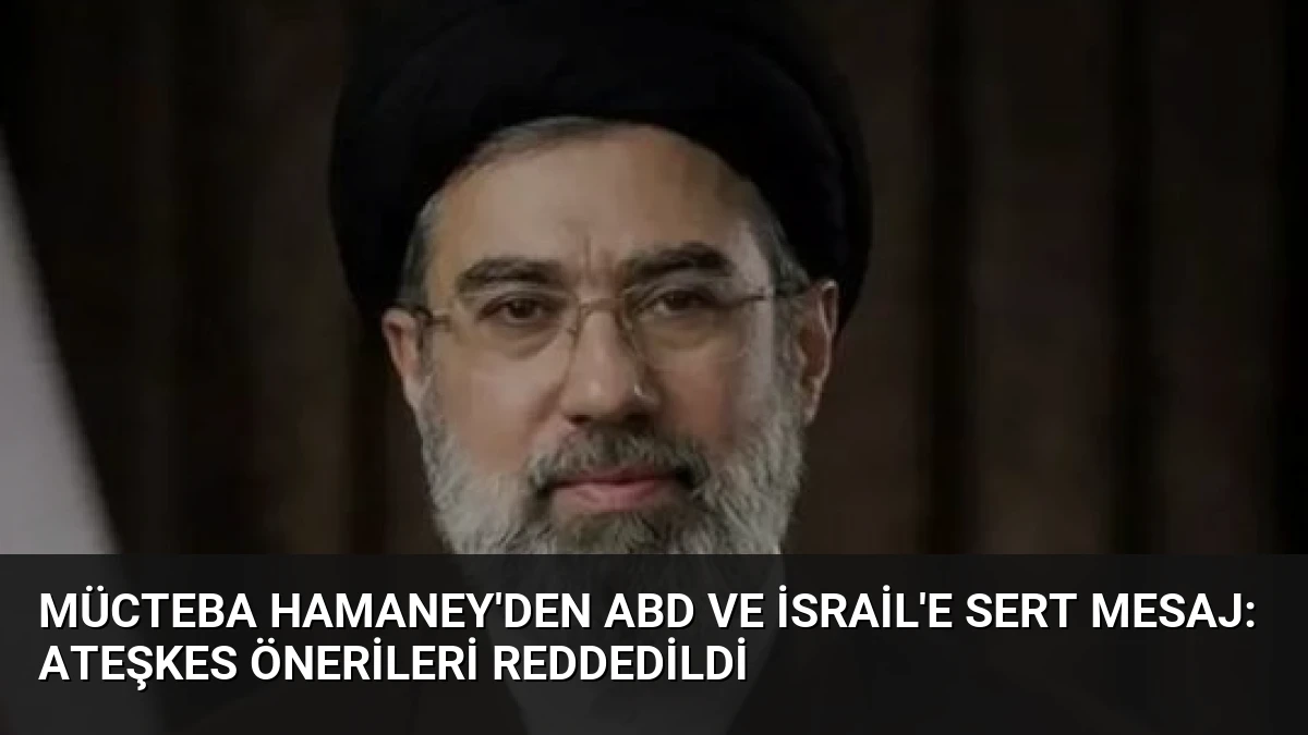 Mücteba Hamaney’den ABD ve İsrail’e Sert Mesaj: Ateşkes Önerileri Reddedildi