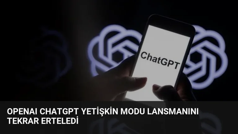 OpenAI ChatGPT Yetişkin Modu Lansmanını Tekrar Erteledi