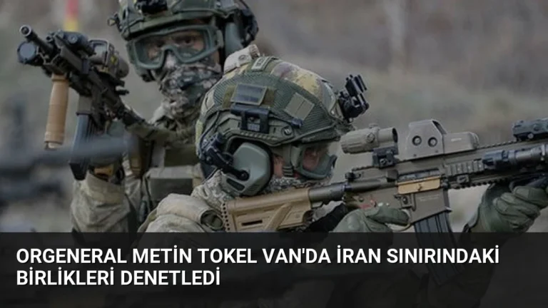 Orgeneral Metin Tokel Van’da İran Sınırındaki Birlikleri Denetledi