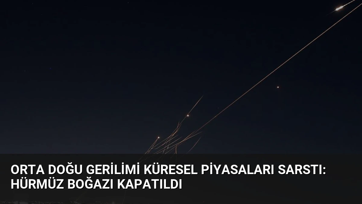 Orta Doğu Gerilimi Küresel Piyasaları Sarstı: Hürmüz Boğazı Kapatıldı