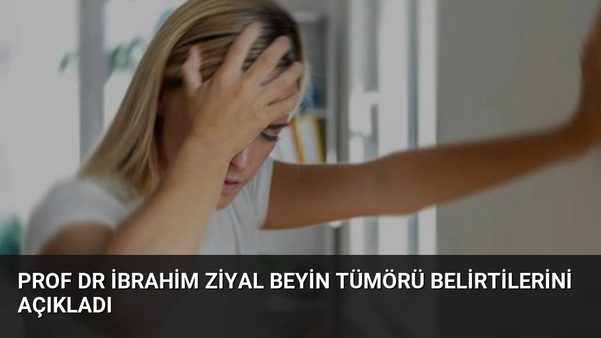 Prof Dr İbrahim Ziyal Beyin Tümörü Belirtilerini Açıkladı