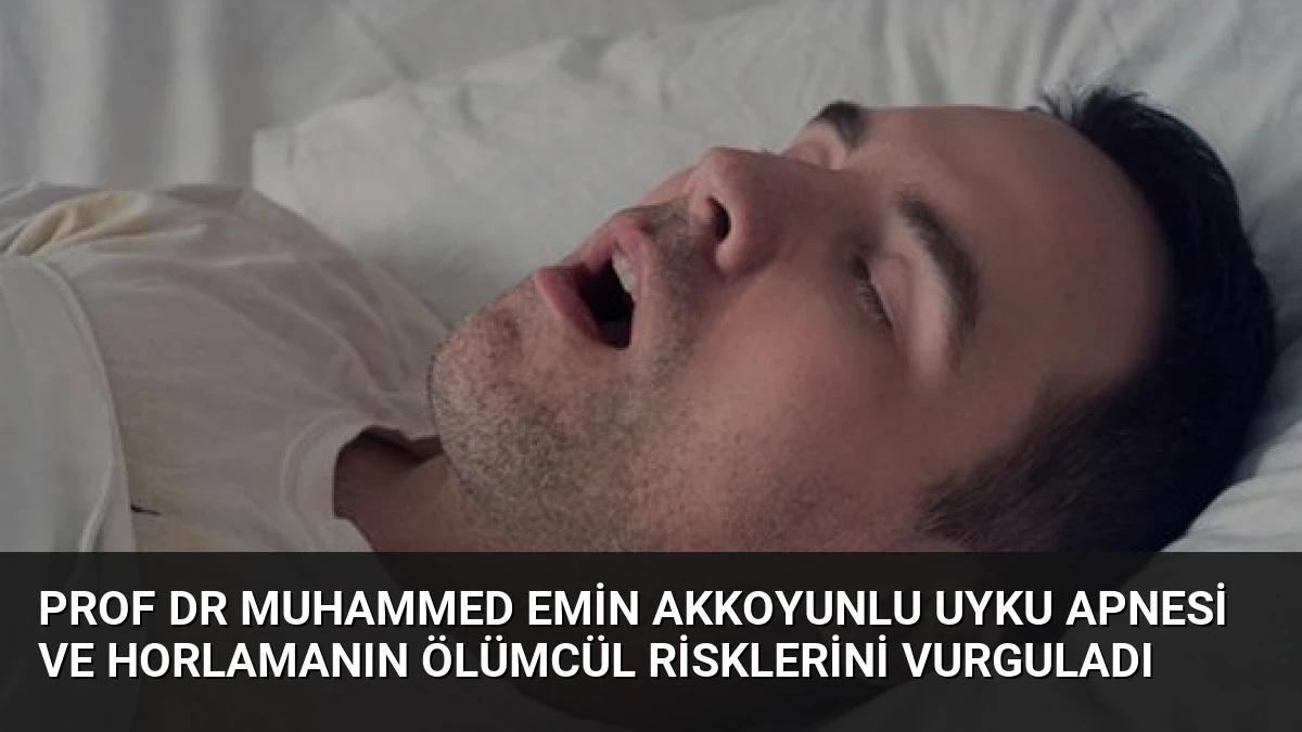 Prof Dr Muhammed Emin Akkoyunlu Uyku Apnesi ve Horlamanın Ölümcül Risklerini Vurguladı