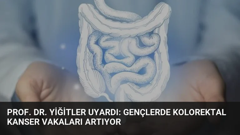 Prof. Dr. Yiğitler Uyardı: Gençlerde Kolorektal Kanser Vakaları Artıyor