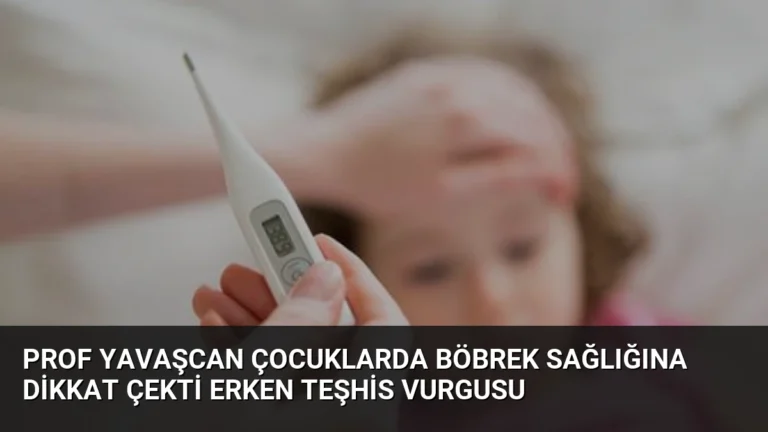Prof Yavaşcan Çocuklarda Böbrek Sağlığına Dikkat Çekti Erken Teşhis Vurgusu